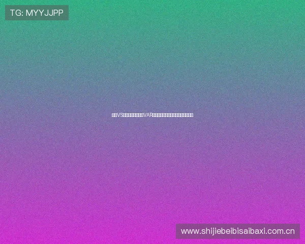 挪威VS法国世界杯比赛中VAR技术的使用规则及常见争议问题解答
